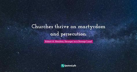 Churches thrive on martyrdom and persecution.... Quote by Robert A. Heinlein, Stranger in a ...