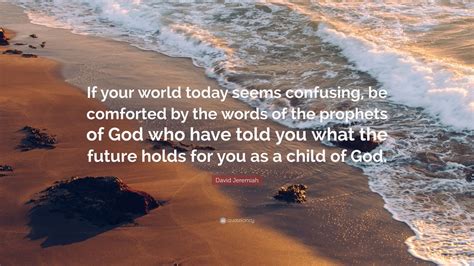 David Jeremiah Quote: “If your world today seems confusing, be comforted by the words of the ...