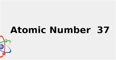 Atomic Number 37 (+ facts: Sources, Uses, Color and more...) 2022