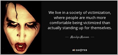 Marilyn Manson quote: We live in a society of victimization, where people are...