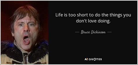 Bruce Dickinson quote: Life is too short to do the things you don't...