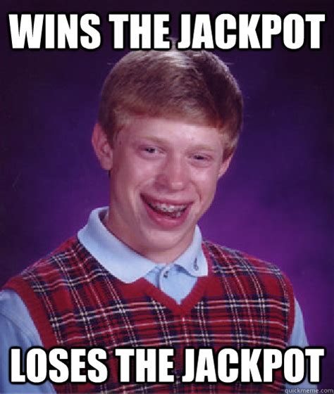 wins the jackpot loses the jackpot - Bad Luck Brian - quickmeme