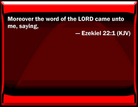 Ezekiel 22:1 Moreover the word of the LORD came to me, saying,