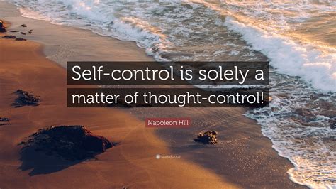 Napoleon Hill Quote: “Self-control is solely a matter of thought-control!”