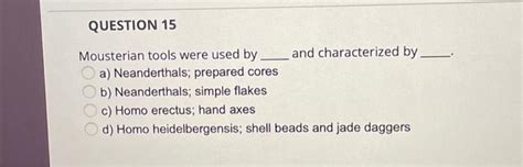 QUESTION 15 Mousterian tools were used by and | Chegg.com