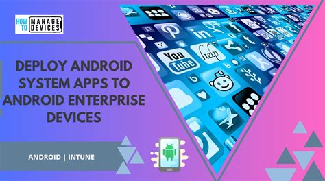 Best Guide To Deploy Android System Apps To Android Enterprise Devices ...