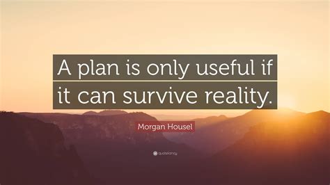 Morgan Housel Quote: “A plan is only useful if it can survive reality.”