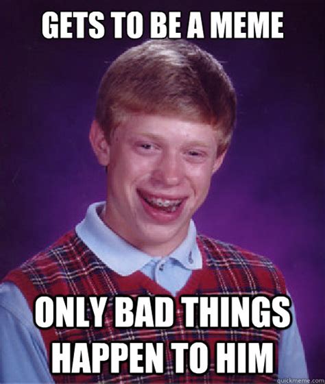 gets to be a meme only bad things happen to him - Bad Luck Brian - quickmeme