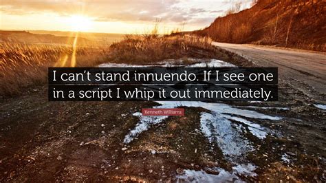 Kenneth Williams Quote: “I can’t stand innuendo. If I see one in a script I whip it out ...