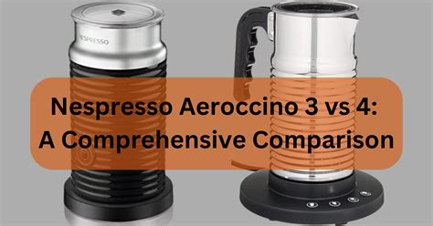 Nespresso Aeroccino 3 vs 4: A Comprehensive Comparison