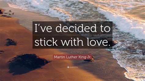 Martin Luther King Jr. Quote: “I’ve decided to stick with love.”