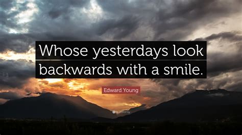 Edward Young Quote: “Whose yesterdays look backwards with a smile.”