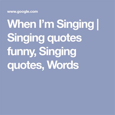 When I’m Singing | Singing quotes funny, Singing quotes, Words | Singing quotes, Singing quotes ...