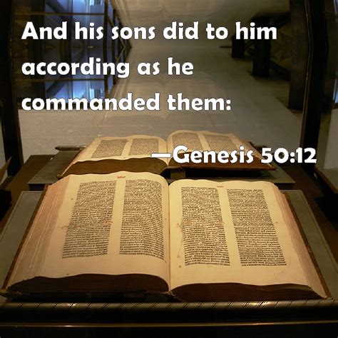 Genesis 50:12 And his sons did to him according as he commanded them: