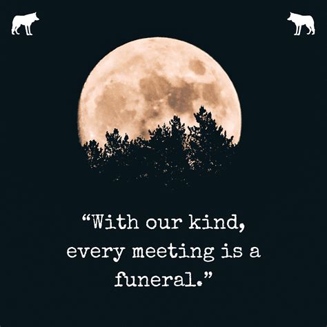 "with our kind, every meeting is a funeral" werewolf quote moon ...