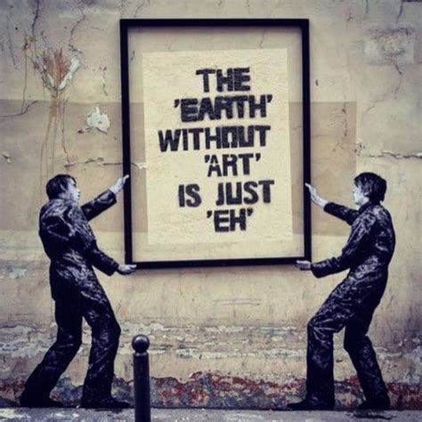 The 'Earth' without 'Art' is just 'Eh' ... | Street art graffiti, Banksy art, Street art