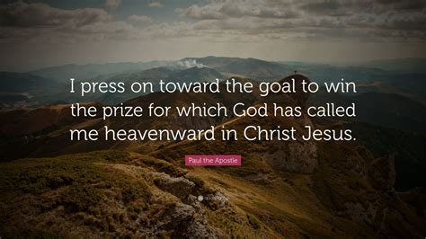 Paul the Apostle Quote: “I press on toward the goal to win the prize ...