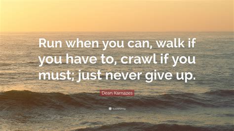 Dean Karnazes Quote: “Run when you can, walk if you have to, crawl if you must; just never give up.”