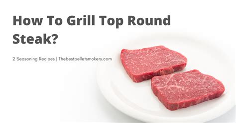 How To Grill Top Round Steak? (All You Need To Know)