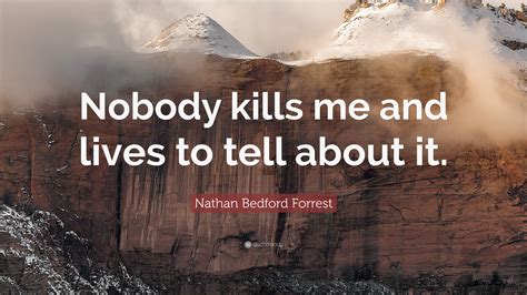 Nathan Bedford Forrest Quote: “Nobody kills me and lives to tell about it.”