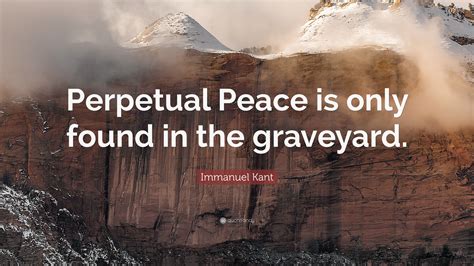 Immanuel Kant Quote: “Perpetual Peace is only found in the graveyard.”