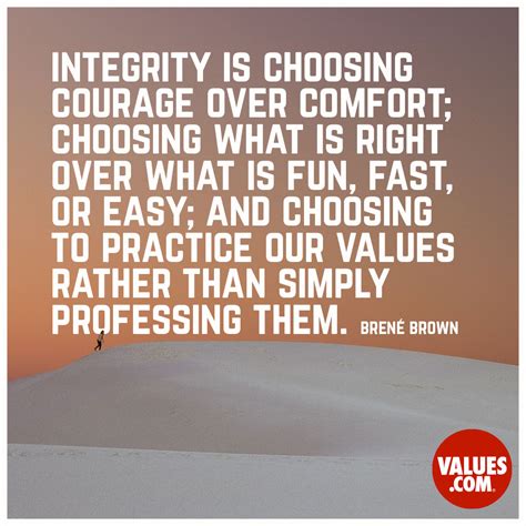 “Integrity is choosing courage over comfort; choosing what is right ...