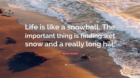 Warren Buffett Quote: “Life is like a snowball. The important thing is finding wet snow and a ...