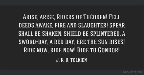 Arise, arise, Riders of Théoden! Fell deeds awake, fire...