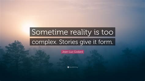 Jean-Luc Godard Quote: “Sometime reality is too complex. Stories give ...