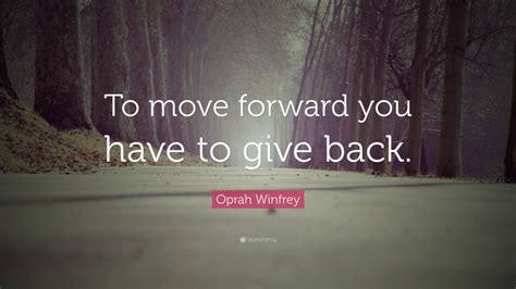 Oprah Winfrey Quote: “To move forward you have to give back.” (9 ...