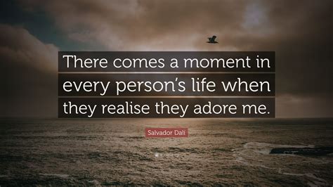 Salvador Dalí Quote: “There comes a moment in every person’s life when they realise they adore me.”