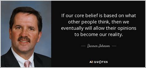 Darren Johnson quote: If our core belief is based on what other people...