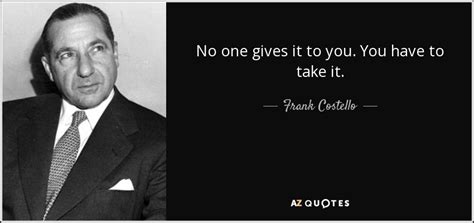 Frank Costello quote: No one gives it to you. You have to take...