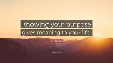 Rick Warren Quote: “Knowing your purpose gives meaning to your life.”