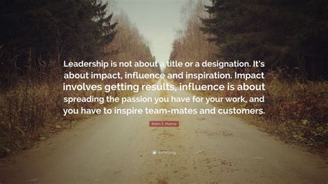 Robin S. Sharma Quote: “Leadership is not about a title or a designation. It’s about impact ...