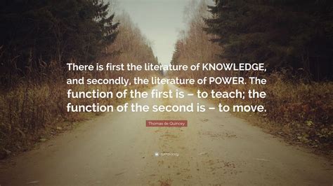 Thomas de Quincey Quote: “There is first the literature of KNOWLEDGE, and secondly, the ...