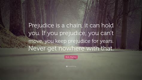 Bob Marley Quote: “Prejudice is a chain, it can hold you. If you ...