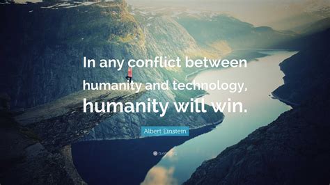 Albert Einstein Quote: “In any conflict between humanity and technology, humanity will win.”