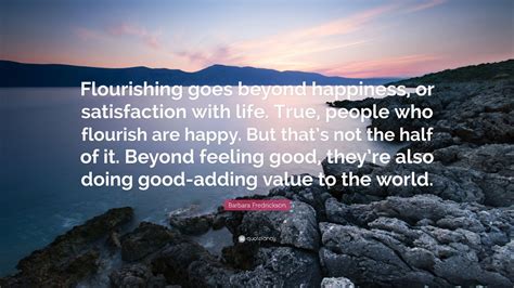 Barbara Fredrickson Quote: “Flourishing goes beyond happiness, or ...