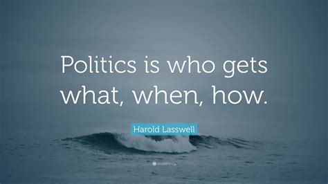 Harold Lasswell Quote: “Politics is who gets what, when, how.”