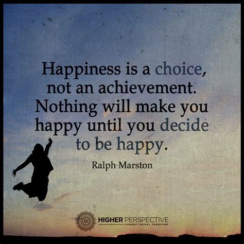 Happiness is a choice, not an achievement. Nothing will make you happy ...