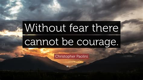 Christopher Paolini Quote: “Without fear there cannot be courage.”