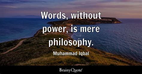 Words, without power, is mere philosophy. - Muhammad Iqbal - BrainyQuote