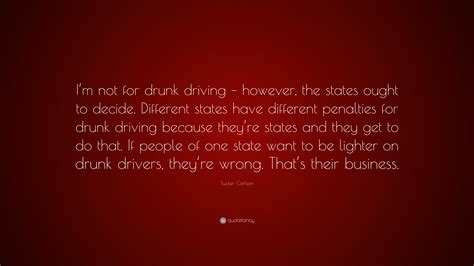 Tucker Carlson Quote: “I’m not for drunk driving – however, the states ought to decide ...