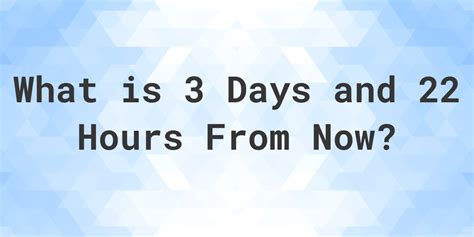 What Time Will It Be 3 Days and 22 Hours From Now? - Calculatio