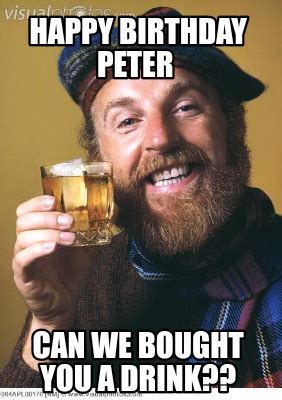 Meme Creator - Funny Happy birthday peter Can we bought you a drink ...