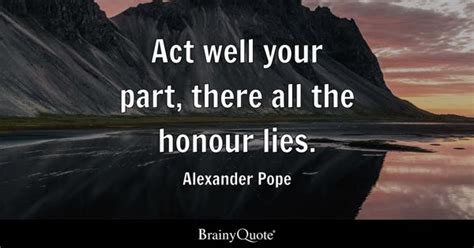 Alexander Pope - Act well your part, there all the honour...