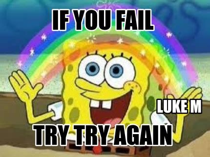 Meme Creator - Funny IF YOU fail TRY TRY AGAin LUKE M Meme Generator at MemeCreator.org!