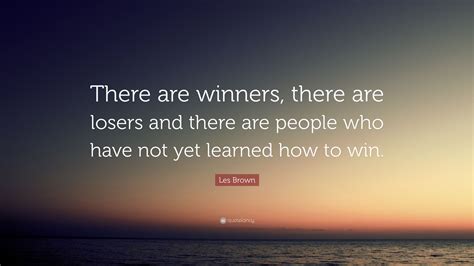 Les Brown Quote: “There are winners, there are losers and there are people who have not yet ...