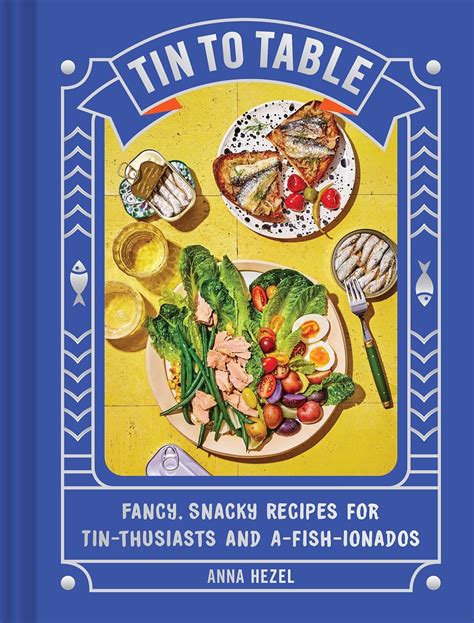 Tin to Table: Fancy, Snacky Recipes for Tin-thusiasts and A-fish-ionados: Hezel, Anna ...